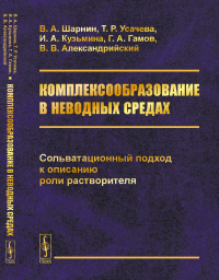 Комплексообразование в неводных средах: Сольватационный подход к описанию роли растворителя. Шарнин В.А., Усачева Т.Р., Кузьмина И.А., Гамов Г.А., Александрийский В.В.