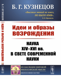 Идеи и образы Возрождения: Наука XIV--XVI вв. в свете современной науки. Кузнецов Б.Г.