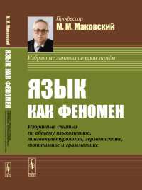 Язык как феномен: Избранные статьи по общему языкознанию, лингвокультурологии, германистике, топонимике и грамматике. Маковский М.М. Изд.стереотип.