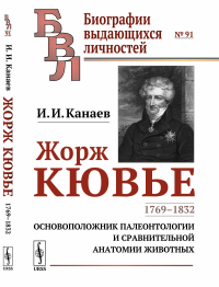 Жорж Кювье: 1769--1832. Основоположник палеонтологии и сравнительной анатомии животных. Канаев И.И.