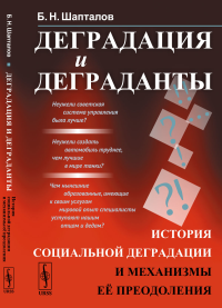 Деградация и деграданты: История социальной деградации и механизмы её преодоления. Шапталов Б.Н.