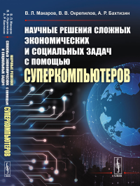 Макаров В.Л., Бахтизин А.Р., Окрепилов В.В.. Научные решения сложных экономических и социальных задач с помощью суперкомпьютеров