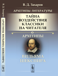 Архетипы литературы. Тайна воздействия классики на читателя: Архетипы Вильяма Шекспира. Захаров В.Д.