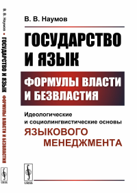 Государство и язык. Формулы власти и безвластия: Идеологические и социолингвистические основы языкового менеджмента. Наумов В.В.