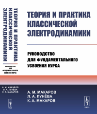 Теория и практика классической электродинамики: Руководство для фундаментального усвоения курса. Макаров А.М., Лунёва Л.А., Макаров К.А.