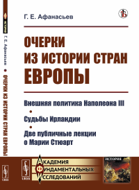 Очерки из истории стран Европы: Внешняя политика Наполеона III. Судьбы Ирландии. Две публичные лекции о Марии Стюарт. Афанасьев Г.Е.