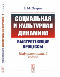 Социальная и культурная динамика: быстротекущие процессы: Информационный подход. Петров В.М.