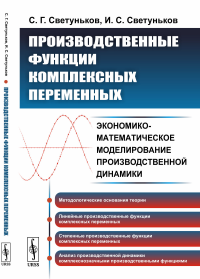 Производственные функции комплексных переменных: Экономико-математическое моделирование производственной динамики. Светуньков С.Г., Светуньков И.С.