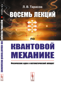 Восемь лекций по квантовой механике: Физические идеи и математический аппарат. Тарасов Л.В.