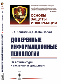 Доверенные информационные технологии: От архитектуры к системам и средствам. Конявский В.А., Конявская С.В.