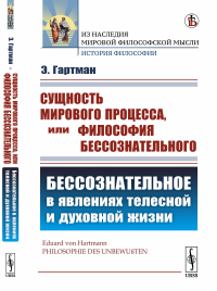 Сущность мирового процесса, или Философия бессознательного. Часть I: БЕССОЗНАТЕЛЬНОЕ В ЯВЛЕНИЯХ ТЕЛЕСНОЙ И ДУХОВНОЙ ЖИЗНИ. Пер. с нем.