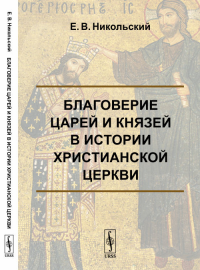 Благоверие царей и князей в истории христианской церкви. Никольский Е.В.