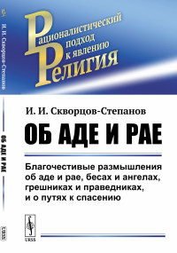 Об аде и рае: Благочестивые размышления об аде и рае, бесах и ангелах, грешниках и праведниках, и о путях к спасению. (Классовая сущность религии в популярной форме). Скворцов-Степанов И.И.