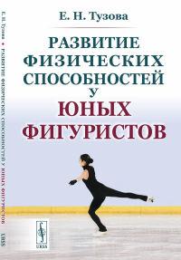 Развитие физических способностей у юных фигуристов. Тузова Е.Н. Изд.2, испр.