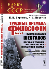 Трудные времена философии. Кн. 8: Виктор Иванович ШЕСТАКОВ. Логика и техника. Алгебра логики. Контактные схемы: Первые успехи применения булевых алгебр в конструировании релейно-контактных схем. Бирюк