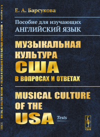 Музыкальная культура США в вопросах и ответах: Пособие для изучающих английский язык. Musical Culture of the USA. Барсукова Е.А.