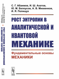 Рост энтропии в аналитической и квантовой механике: Фундаментальные основы механики. Абаимов С.Г., Ахатов И.Ш., Белоусов Ю.М., Михеенков А.В., Полищук И.Я.