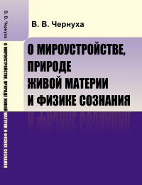 О мироустройстве, природе живой материи и физике сознания. Чернуха В.В.