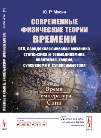 Современные физические теории времени (ОТО, псевдоклассическая механика, статфизика и термодинамика, квантовая теория, супервремя и суперсимметрия): Время --- температура --- спин. Мусин Ю.Р.