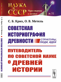 Советская историография древности: структуры, люди, идеи: Путеводитель по советской науке о древней истории. Крих С.Б., Метель О.В.