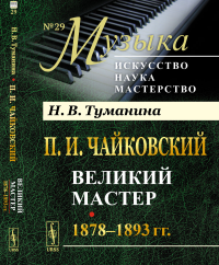 П.И.Чайковский. Том 2: Великий мастер. 1878–1893 гг.. Туманина Н.В.