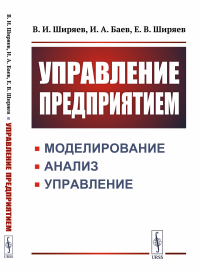 Баев И.А., Ширяев В.И., Ширяев Е.В.. Управление предприятием: Моделирование, анализ, управление: Учебное пособие