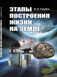 Этапы построения жизни на Земле. Голубев В.И.