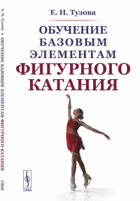 Обучение базовым элементам фигурного катания. Тузова Е.Н. Изд.2, испр.