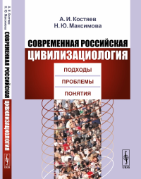 Современная российская цивилизациология: Подходы, проблемы, понятия. Костяев А.И., Максимова Н.Ю.