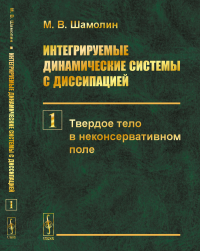 Интегрируемые динамические системы с диссипацией. Книга 1: Твердое тело в неконсервативном поле. Шамолин М.В.