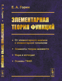 Элементарная теория функций: От элементарного анализа к элементарной топологии. Элементы теории множеств. Мера и интеграл. Основы ТФКП. Горин Е.А.