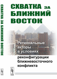 Схватка за Ближний Восток: Региональные акторы в условиях реконфигурации ближневосточного конфликта. Васильев А.М., Коротаев А.В., Исаев Л.М. (Ред.)