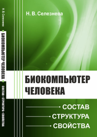 Биокомпьютер человека: Состав, структура, свойства. Селезнева Н.В.