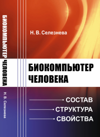 Биокомпьютер человека: Состав, структура, свойства. Селезнева Н.В.