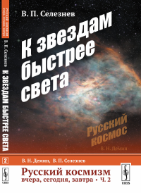 Русский космизм вчера, сегодня, завтра. Часть 2: К звездам быстрее света. Селезнев В.П.