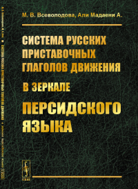 Система русских приставочных глаголов движения (в зеркале персидского языка). Всеволодова М.В., Али Мадаени А.