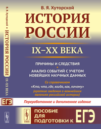 Хуторской В.Я.. История России (IX-XX века). Пособие для подготовки к ЕГЭ. Причины и следствия. Анализ событий с учетом новейш.науч.дпнных. 2-е изд., перераб