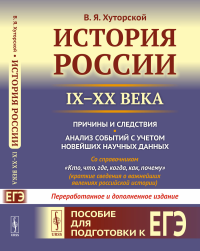 История России (IX–XX века). Пособие для подготовки к ЕГЭ. Причины и следствия. Анализ событий с учетом новейших научных данных. Со справочником "Кто, что, где, когда, как, почему" (краткие сведения о