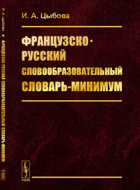 Французско-русский словообразовательный словарь-минимум. Цыбова И.А.