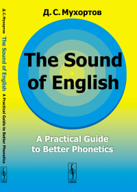 The Sound of English: A Practical Guide to Better Phonetics // Как это звучит по-английски? Фонетический практикум. Мухортов Д.С. // Mukhortov D.S.