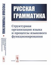 Русская грамматика: Структурная организация языка и процессы языкового функционирования. Глазунова О.И. (Ред.)