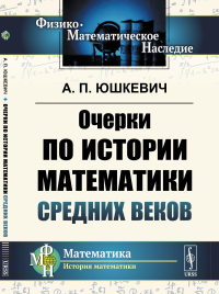 Очерки по истории математики Средних веков. Юшкевич А.П.