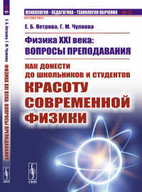 Физика XXI века: вопросы преподавания: Как донести до школьников и студентов красоту современной физики. Петрова Е.Б., Чулкова Г.М.