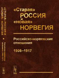 "Старая" Россия и "новая" Норвегия: Российско-норвежские отношения (1905--1917). Комаров А.А. (Ред.)