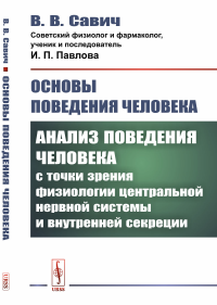 Основы поведения человека: Анализ поведения человека с точки зрения физиологии центральной нервной системы и внутренней секреции. Савич В.В.