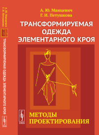 Трансформируемая одежда элементарного кроя: Методы проектирования. Манцевич А.Ю., Петушкова Г.И.