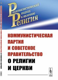 Коммунистическая партия и Советское правительство о религии и церкви. Маркс К., Энгельс Ф., Ленин В.И., КПСС