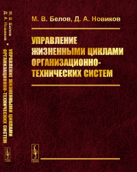 Управление жизненными циклами организационно-технических систем. Белов М.В., Новиков Д.А.