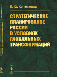 Стратегическое планирование России в условиях глобальных трансформаций. Кочемасова Е.Ю.