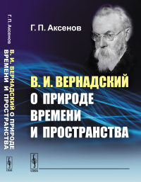 В.И.Вернадский о природе времени и пространства. Аксенов Г.П.